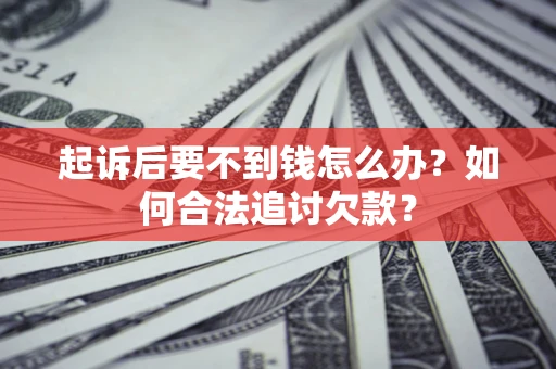 北京起诉后要不到钱怎么办？如何合法追讨欠款？