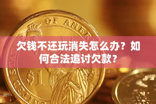 北京欠钱不还玩消失怎么办？如何合法追讨欠款？