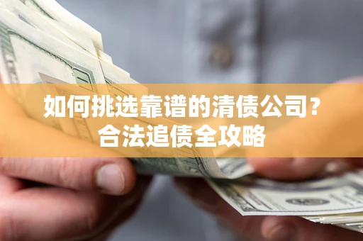 北京如何挑选靠谱的清债公司？合法追债全攻略