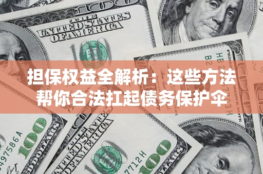 北京担保权益全解析：这些方法帮你合法扛起债务保护伞