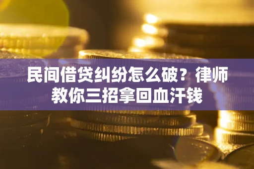 北京民间借贷纠纷怎么破？律师教你三招拿回血汗钱