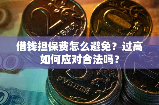 北京借钱担保费怎么避免？过高如何应对合法吗？