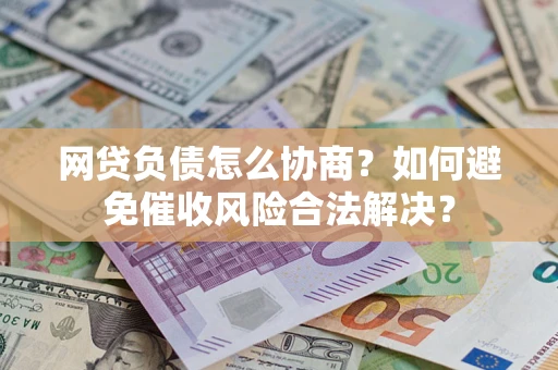北京网贷负债怎么协商？如何避免催收风险合法解决？