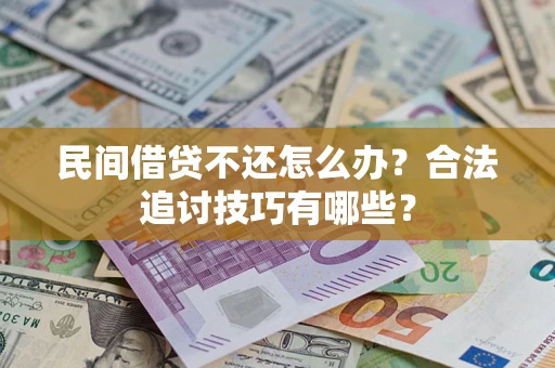 北京民间借贷不还怎么办？合法追讨技巧有哪些？