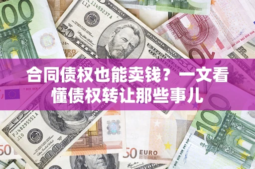 北京合同债权也能卖钱？一文看懂债权转让那些事儿