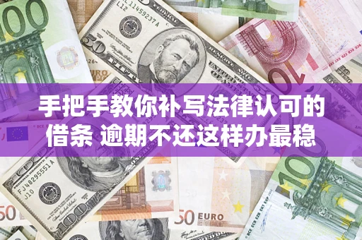 北京手把手教你补写法律认可的借条 逾期不还这样办最稳妥