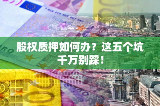 北京股权质押如何办？这五个坑千万别踩！