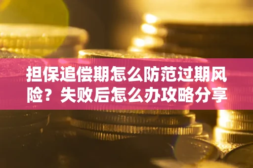 北京担保追偿期怎么防范过期风险？失败后怎么办攻略分享