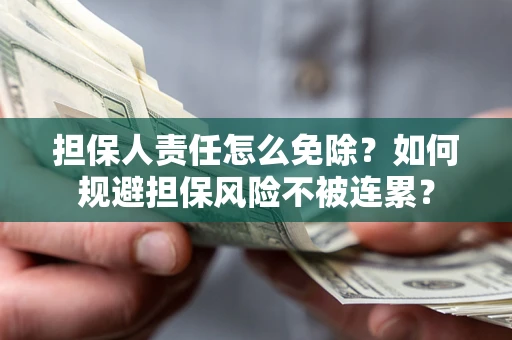 北京担保人责任怎么免除？如何规避担保风险不被连累？