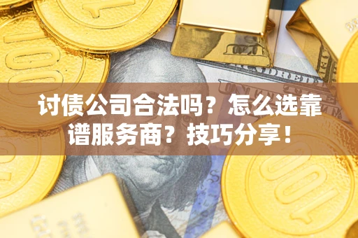 北京讨债公司合法吗？怎么选靠谱服务商？技巧分享！