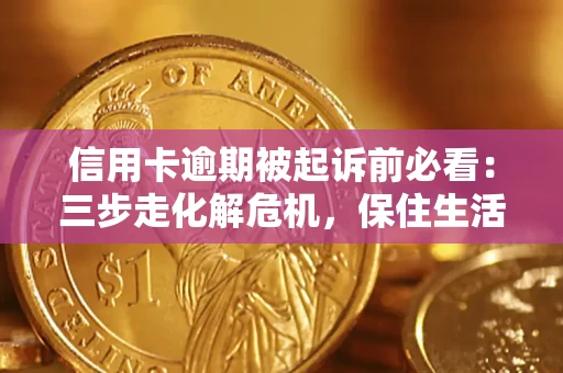 北京信用卡逾期被起诉前必看：三步走化解危机，保住生活尊严