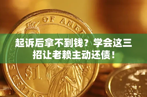 北京起诉后拿不到钱？学会这三招让老赖主动还债！