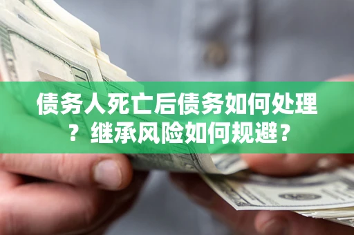 北京债务人死亡后债务如何处理？继承风险如何规避？