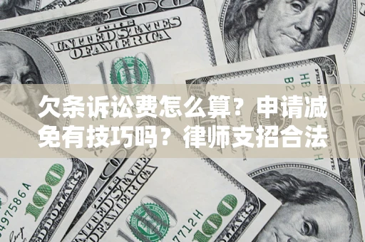 北京欠条诉讼费怎么算？申请减免有技巧吗？律师支招合法省钱