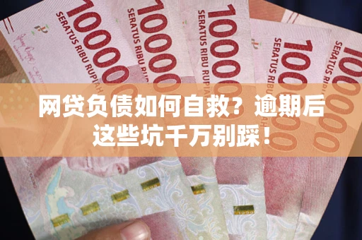 北京网贷负债如何自救？逾期后这些坑千万别踩！