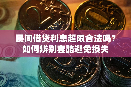 北京民间借贷利息超限合法吗？如何辨别套路避免损失