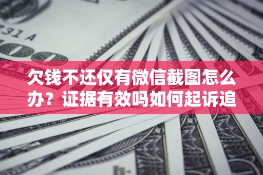 北京欠钱不还仅有微信截图怎么办？证据有效吗如何起诉追回欠款？