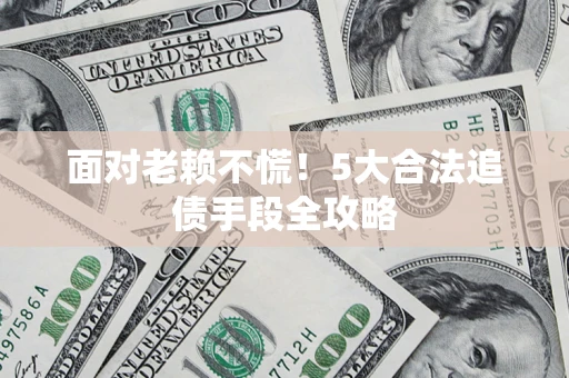 北京面对老赖不慌！5大合法追债手段全攻略