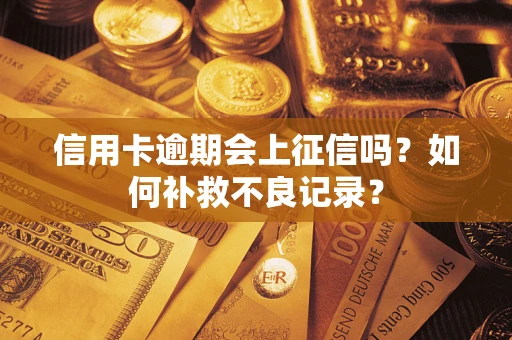 北京信用卡逾期会上征信吗？如何补救不良记录？