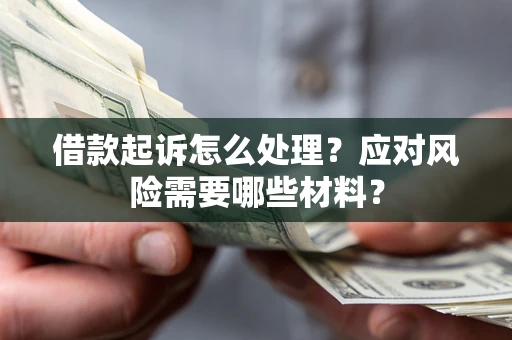 北京借款起诉怎么处理？应对风险需要哪些材料？