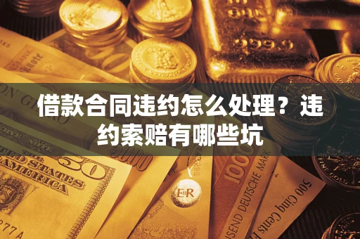 北京借款合同违约怎么处理？违约索赔有哪些坑