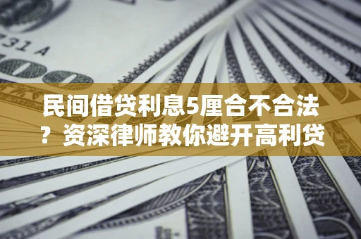 北京民间借贷利息5厘合不合法？资深律师教你避开高利贷陷阱