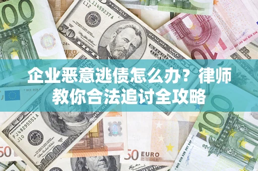 北京企业恶意逃债怎么办？律师教你合法追讨全攻略
