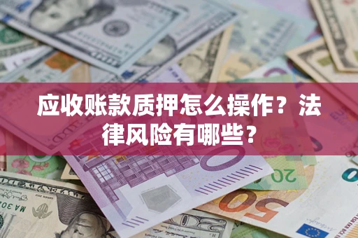 北京应收账款质押怎么操作？法律风险有哪些？
