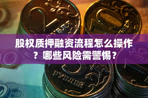 北京股权质押融资流程怎么操作？哪些风险需警惕？