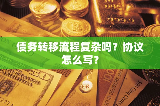北京债务转移流程复杂吗？协议怎么写？
