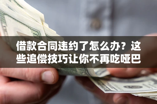 北京借款合同违约了怎么办？这些追偿技巧让你不再吃哑巴亏