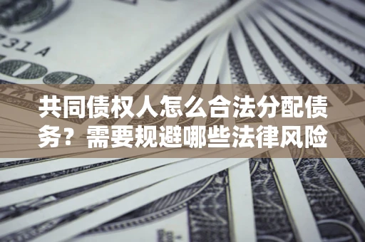 北京共同债权人怎么合法分配债务？需要规避哪些法律风险？
