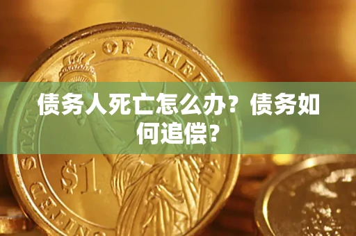 北京债务人死亡怎么办？债务如何追偿？