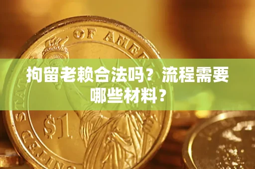 北京拘留老赖合法吗？流程需要哪些材料？