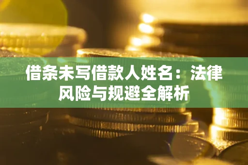 北京借条未写借款人姓名：法律风险与规避全解析