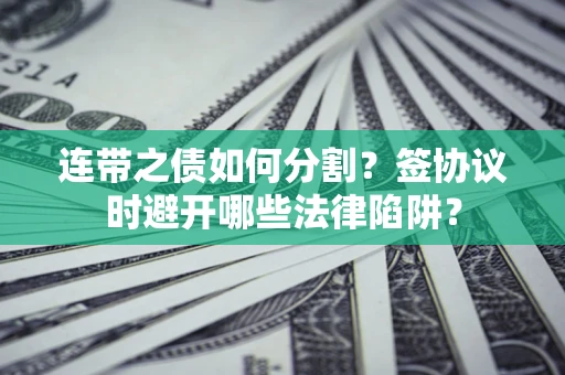 北京连带之债如何分割？签协议时避开哪些法律陷阱？