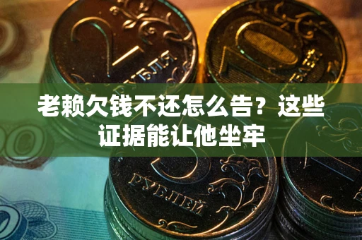 北京老赖欠钱不还怎么告？这些证据能让他坐牢