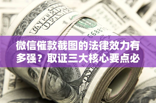 北京微信催款截图的法律效力有多强？取证三大核心要点必须知道！