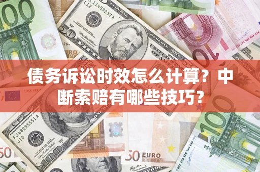 北京债务诉讼时效怎么计算？中断索赔有哪些技巧？
