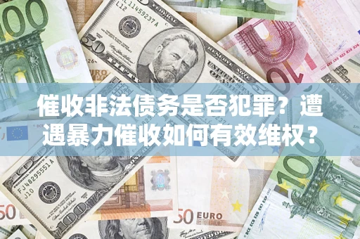 北京催收非法债务是否犯罪？遭遇暴力催收如何有效维权？