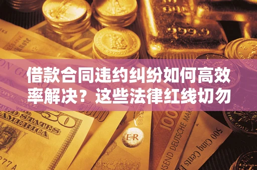 北京借款合同违约纠纷如何高效率解决？这些法律红线切勿触碰