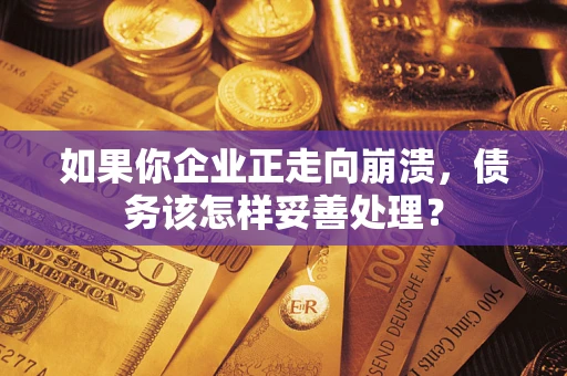 北京如果你企业正走向崩溃，债务该怎样妥善处理？