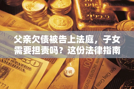 北京父亲欠债被告上法庭，子女需要担责吗？这份法律指南必须看完