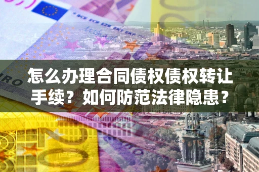 北京怎么办理合同债权债权转让手续？如何防范法律隐患？