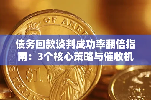 北京债务回款谈判成功率翻倍指南：3个核心策略与催收机构避坑法则