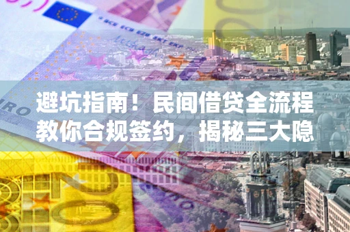 北京避坑指南！民间借贷全流程教你合规签约，揭秘三大隐形陷阱