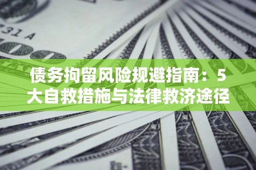 北京债务拘留风险规避指南：5大自救措施与法律救济途径