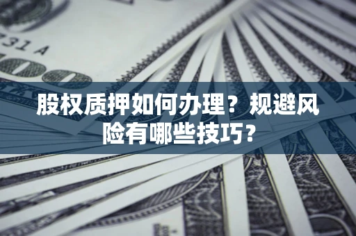 北京股权质押如何办理？规避风险有哪些技巧？