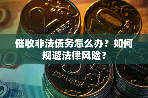 北京催收非法债务怎么办？如何规避法律风险？