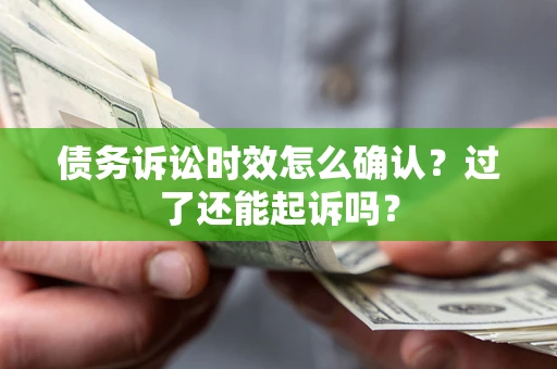 北京债务诉讼时效怎么确认？过了还能起诉吗？